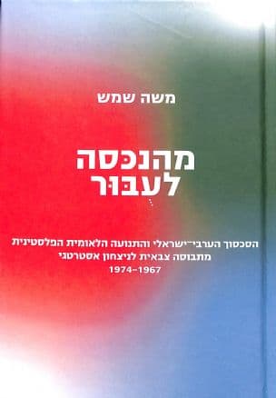 מהנכסה לעבור : הסכסוך הערבי-ישראלי והתנועה הלאומית הפלסטינית מתבוסה צבאית לניצחון אסטרטגי 1974-1967