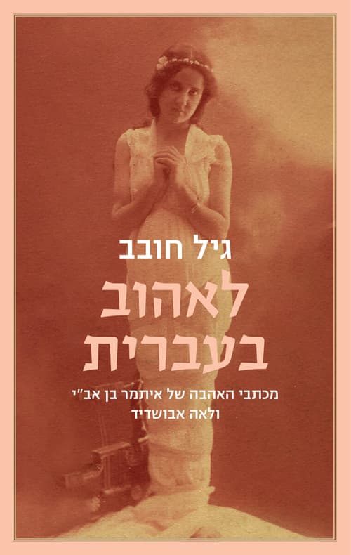 לאהוב בעברית : מכתבי האהבה של איתמר בן אב"י ולאה אבושדיד