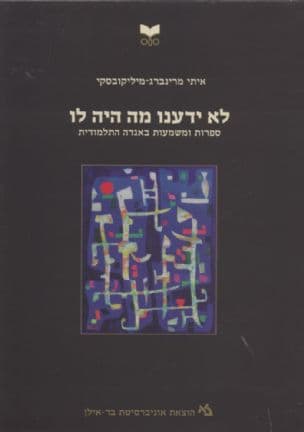 לא ידענו מה היה לו : ספרות ומשמעות באגדה התלמודית