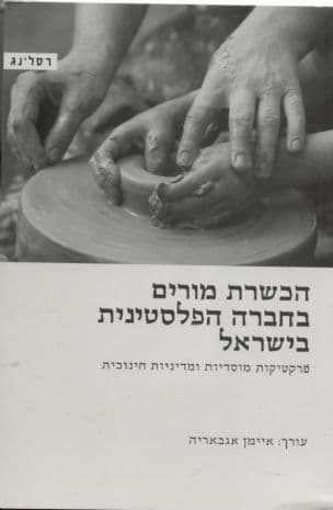 הכשרת מורים בחברה הפלסטינית בישראל : פרקטיקות מוסדיות ומדיניות חינוכית