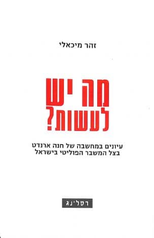 מה יש לעשות? עיונים במחשבה של חנה ארנדט בצל המשבר הפוליטי בישראל