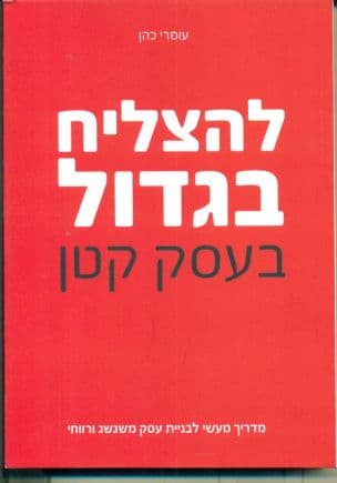להצליח בגדול בעסק קטן : מדריך מעשי לבניית עסק משגשג ורווחי