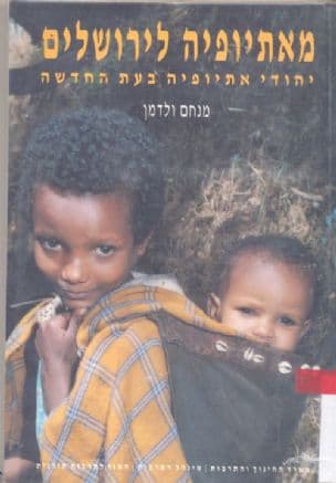 מאתיופיה לירושלים : יהודי אתיופיה בעת החדשה - מבחר תעודות ומקורות