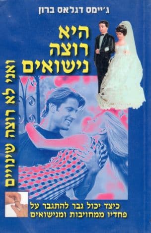 היא רוצה נישואים - ואני לא רוצה שינויים : כיצד יכול גבר להתגבר על פחדיו ממחויבות ומנישואים