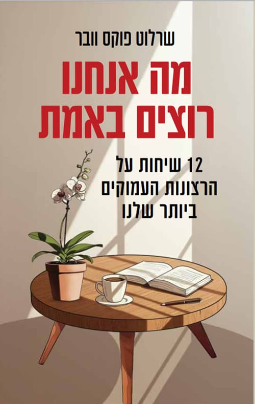 מה אנחנו רוצים באמת : 12 שיחות על הרצונות העמוקים ביותר שלנו