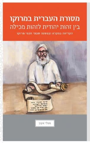 מסורת העברית במרוקו : בין זהות יהודית לזהות מכילה : הקריאה במקרא ובמשנה שבפי חכמי מרוקו