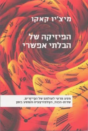 הפיזיקה של הבלתי אפשרי : מסע מדעי לעולמם של הפייזרים, שדות-הכוח, הטלפורטציה והמסע בזמן