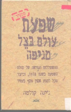 שפעת - עולם בצל מגיפה : ההשתוללות הנוראה של מחלת השפעת בשנת ,1918 וכיצד נוכל למנוע אסון נוסף בעתיד