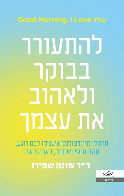 להתעורר בבוקר ולאהוב את עצמך : תרגולי מיינדפולנס שיעניקו לכם רוגע, חוסן נפשי ושמחה, כאן ועכשיו