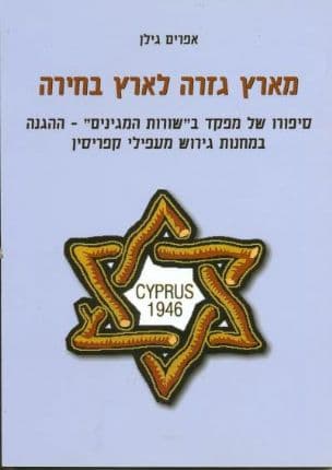 מארץ גזרה לארץ בחירה :סיפורו של מפקד ב"שורות המגינים" - ההגנה במחנות גירוש מעפילי קפריסין