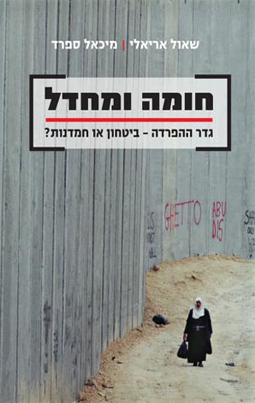 חומה ומחדל : גדר ההפרדה - ביטחון או חמדנות?