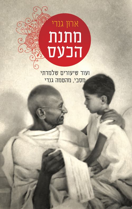 מתנת הכעס : ועוד שיעורים שלמדתי מסבי, מהטמה גנדי