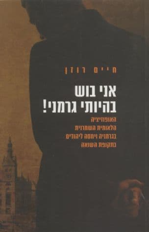 אני בוש בהיותי גרמני! : האופוזיציה הלאומית השמרנית בגרמניה ויחסה ליהודים בתקופת השואה