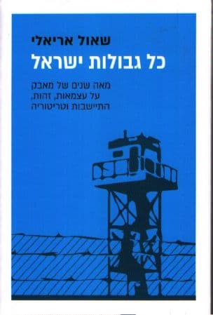 כל גבולות ישראל : מאה שנים של מאבק על עצמאות, זהות, התיישבות וטריטוריה