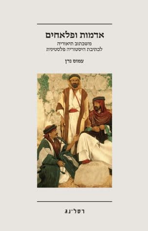 אדמות ופלאחים : משכתוב תיאוריה לכתיבת היסטוריה פלסטינית