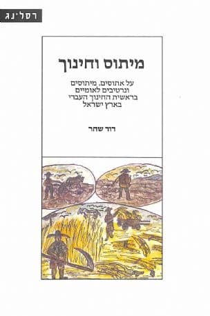 מיתוס וחינוך : על אתוסים, מיתוסים ונרטיבים לאומיים בראשית החינוך העברי בארץ ישראל (1918-1882)