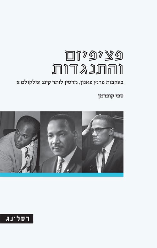 פציפיזם והתנגדות : בעקבות פרנץ פאנון, מרטין לותר קינג ומלקולם X