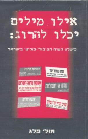 אילו מילים יכלו להרוג: כשלון השיח הציבורי-פוליטי בישראל : העיתונות הכתובה והפולמוס סביב תהליך השלום...
