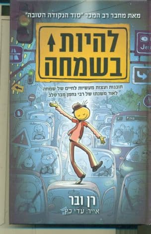 להיות בשמחה : תובנות ועצות מעשיות לחיים של שמחה לאור משנתו של רבי נחמן מברסלב