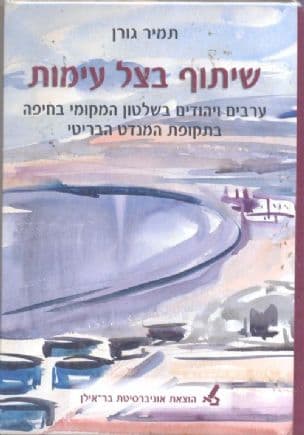 שיתוף בצל עימות : ערבים ויהודים בשלטון המקומי בחיפה בתקופת המנדט הבריטי