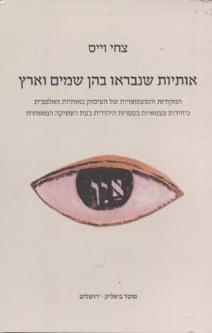אותיות שנבראו בהן שמים וארץ : המקורות והמשמעויות של העיסוק באותיות האלפבית כיחידות עצמאיות בספרות היהודית בעת העתיקה המאוחרת
