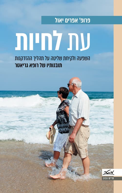 עת לחיות : השפעה ולקיחת שליטה על תהליך ההזדקנות : תובנותיו של רופא גריאטר