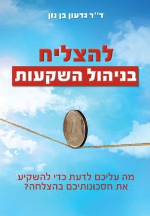 להצליח בניהול השקעות : מה עליכם לדעת כדי להשקיע את חסכונותיכם בהצלחה?