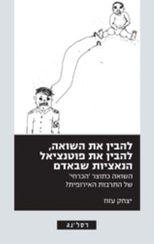 להבין את השואה, להבין את פוטניצאל הנאציות שבאדם : השואה כתוצר 'הכרחי' של התרבות האירופית?