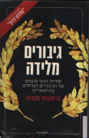 גיבורים מלידה : סודות הגוף והנפש של הגיבורים הגדולים בהיסטוריה
