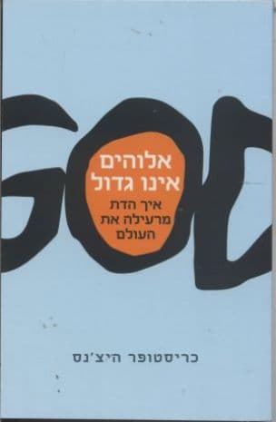 אלוהים אינו גדול : כיצד הדת מרעילה הכול