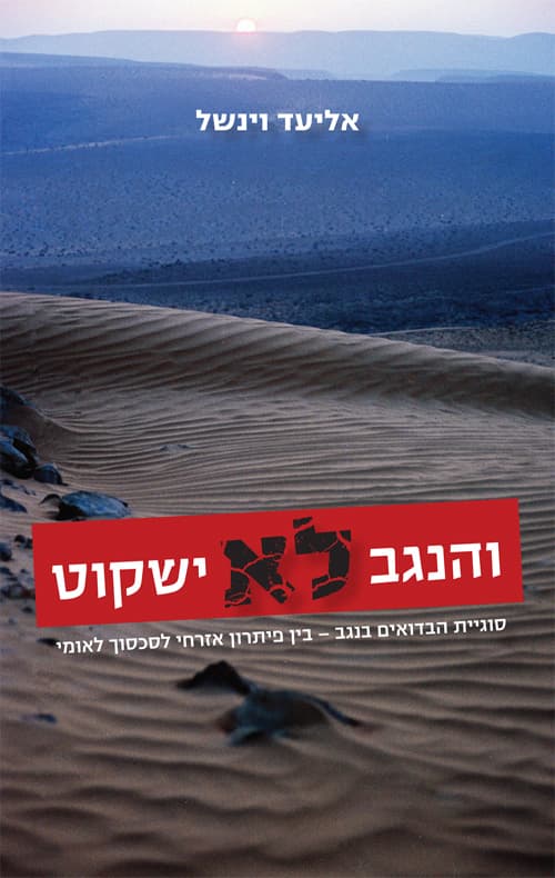והנגב לא ישקוט : סוגיית הבדואים בנגב - בין פתרון אזרחי לסכסוך לאומי