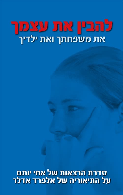 להבין את עצמך את משפחתך ואת ילדיך : סדרת הרצאות של אחי יותם על התיאוריה של אלפרד אדלר