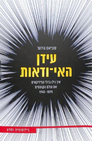 עידן האי-ודאות : איך גילו גדולי הפיזיקאים את עולם הקוונטים 1945-1895