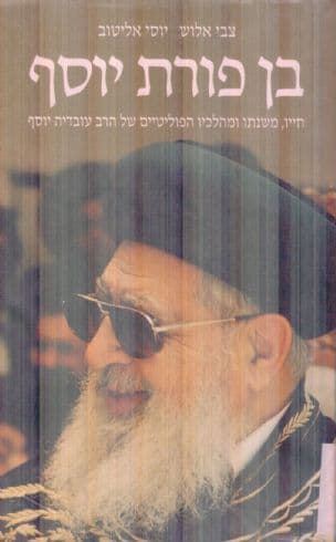 בן פורת יוסף : חייו, משנתו ומהלכיו הפוליטיים של הרב עובדיה יוסף