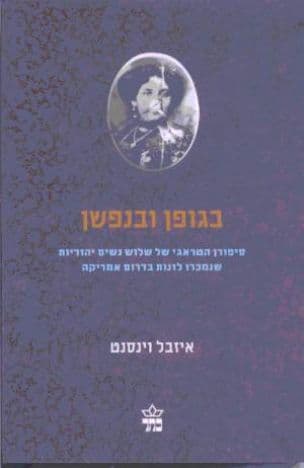 בגופן ובנפשן : סיפורן הטראגי של שלוש נשים יהודיות שנמכרו לזנות בדרום אמריקה בין 1860 ל-1939