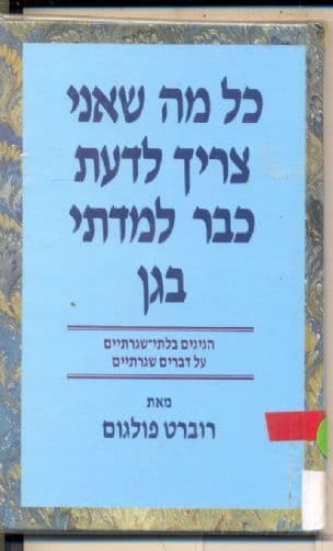 כל מה שאני צריך לדעת כבר למדתי בגן
