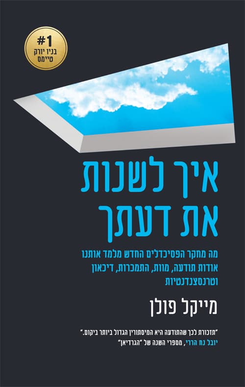 איך לשנות את דעתך : מה מחקר הפסיכדלים החדש מלמד אותנו אודות תודעה, מוות, התמכרות, דיכאון וטרנסצנדנטיות