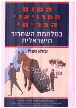 הסוס הטרויאני הבריטי במלחמת השחרור הישראלית 1948-1947 : מלחמת קיום אנטי-קולוניאלית בפלישות הערביות שארגן והוביל משרד החוץ של הלייבור הבריטי בחשאי למען מטרותיו האימפריאליסטיות, 1948-1947