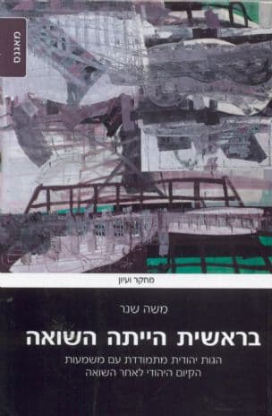 בראשית הייתה השואה : הגות יהודית מתמודדת עם משמעות הקיום היהודי לאחר השואה