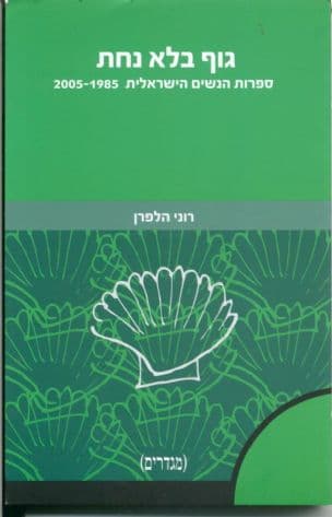 גוף בלא נחת : ספרות הנשים הישראלית 2005-1985