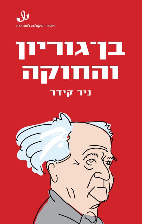 בן-גוריון והחוקה : חוקתיות, משפט ודמוקרטיה במשנתו של ראש הממשלה הראשון