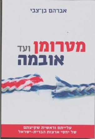 מטרומן ועד אובמה : עליתם וראשית שקיעתם של יחסי ארצות הברית - ישראל