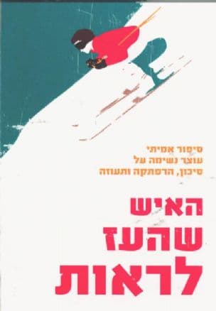 האיש שהעז לראות : סיפור אמיתי עוצר נשימה על סיכון, הרפתקה ותעוזה