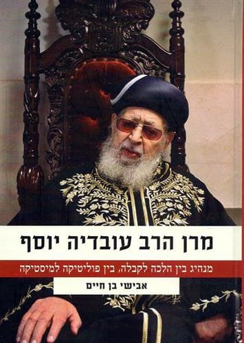 מרן הרב עובדיה יוסף מנהיג בין הלכה לקבלה בין פוליטיקה למיסטיקה