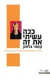 ככה עשיתי את זה : המדריך המהפכני לקידום והצלחה בעבודה ובחיים