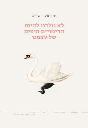 לא נולדנו להיות הדימויים היפים של עצמנו